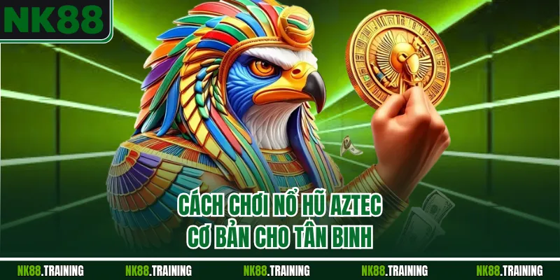 Cách chơi nổ hũ Aztec cơ bản cho tân binh