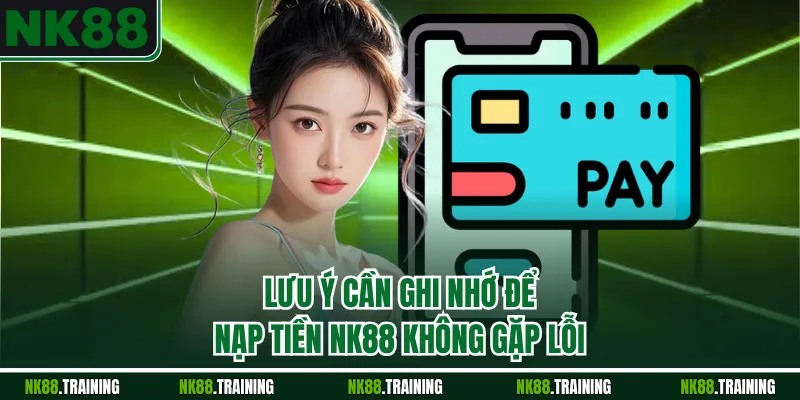 Lưu ý cần ghi nhớ để nạp tiền NK88 không gặp lỗi